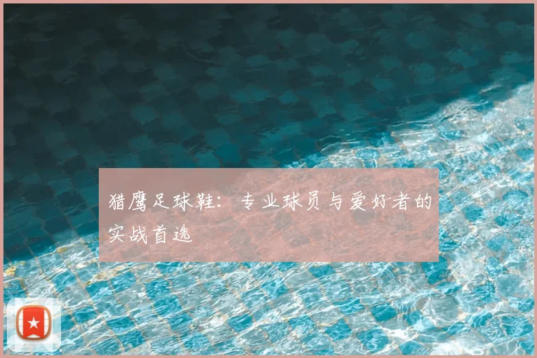 猎鹰足球鞋：专业球员与爱好者的实战首选