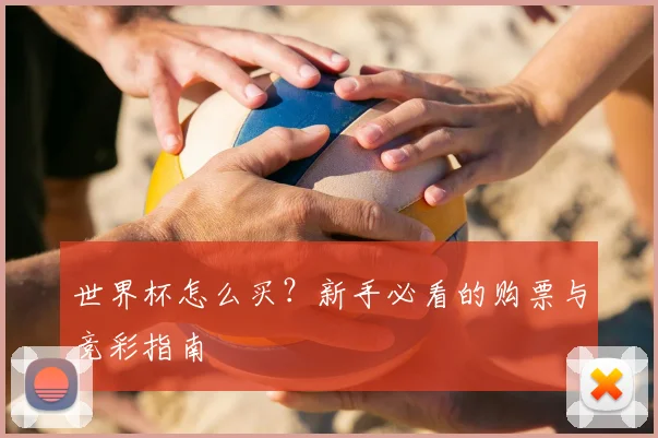 世界杯怎么买？新手必看的购票与竞彩指南