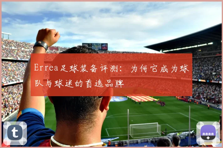 Errea足球装备评测：为何它成为球队与球迷的首选品牌