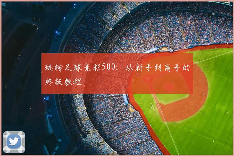 玩转足球竞彩500：从新手到高手的终极教程