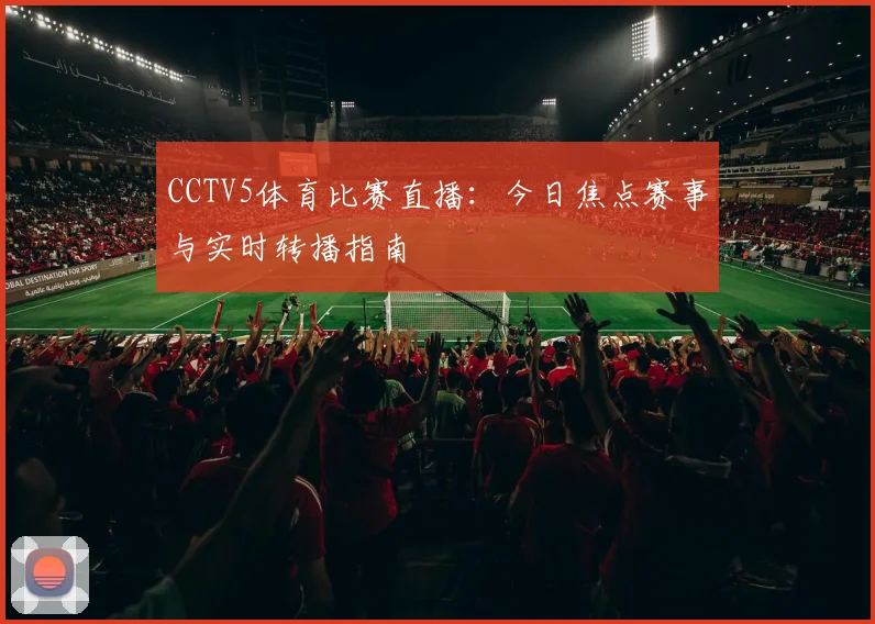 CCTV5体育比赛直播：今日焦点赛事与实时转播指南