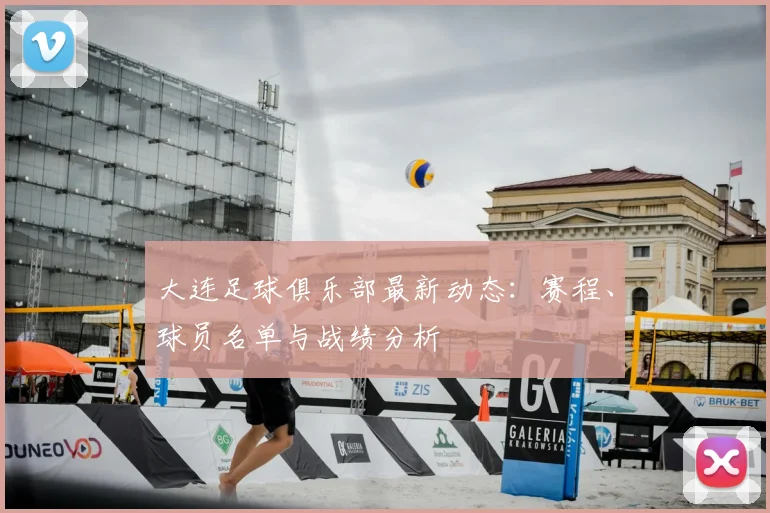 大连足球俱乐部最新动态：赛程、球员名单与战绩分析
