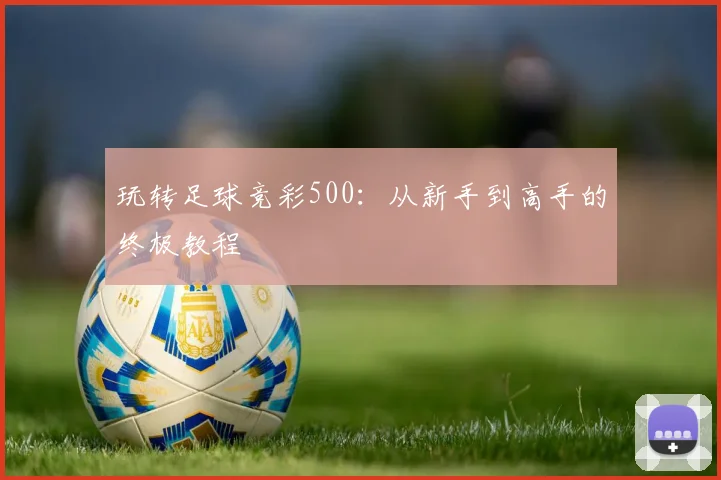 玩转足球竞彩500：从新手到高手的终极教程