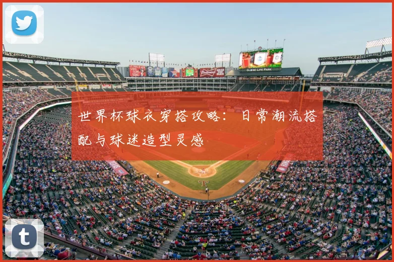 世界杯球衣穿搭攻略：日常潮流搭配与球迷造型灵感
