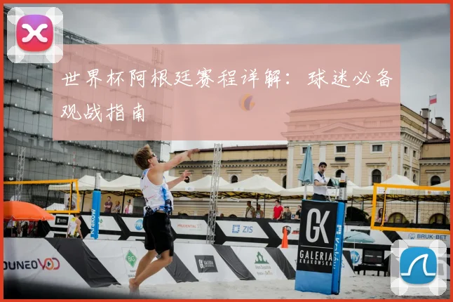 世界杯阿根廷赛程详解：球迷必备观战指南