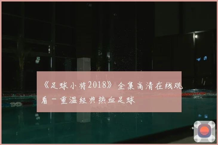 《足球小将2018》全集高清在线观看 - 重温经典热血足球