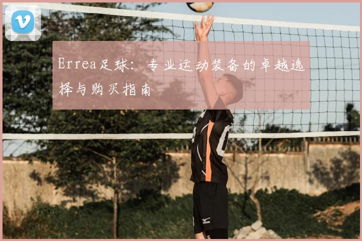 Errea足球：专业运动装备的卓越选择与购买指南