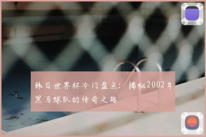 韩日世界杯冷门盘点：揭秘2002年黑马球队的传奇之路